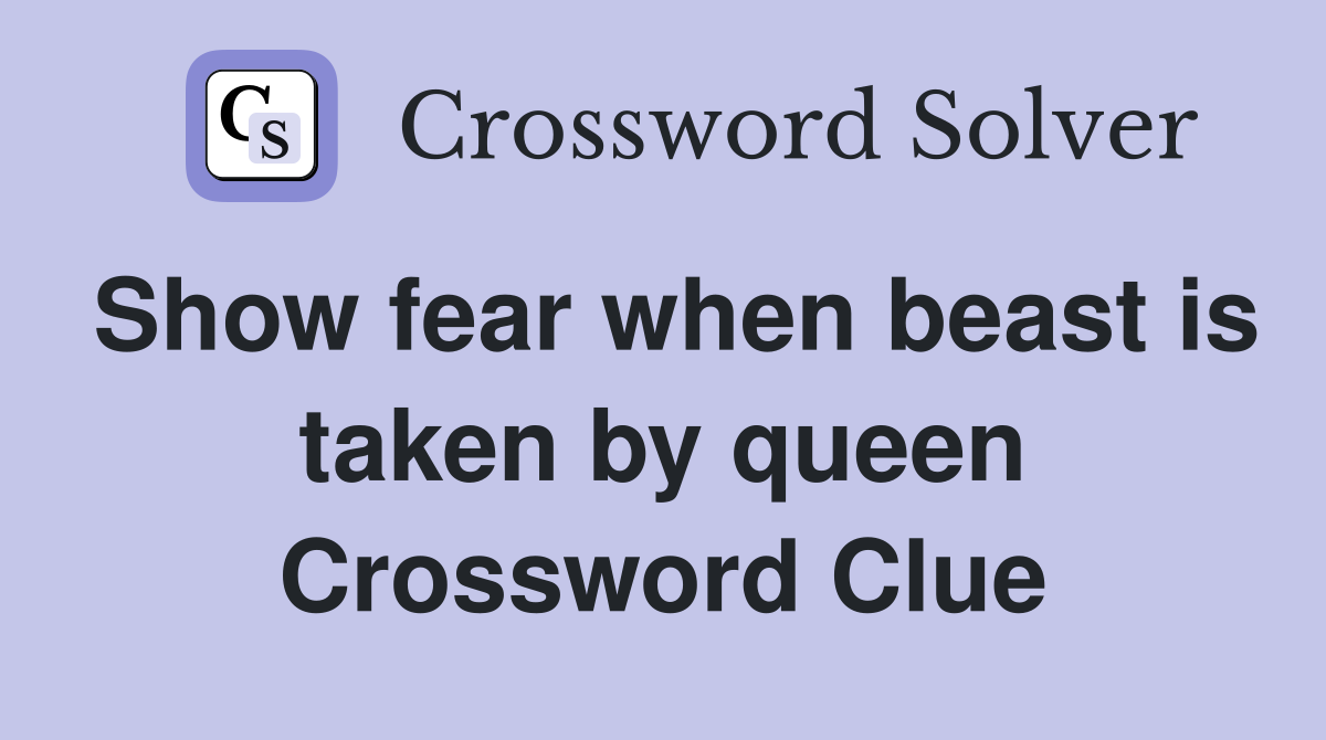 Show fear when beast is taken by queen Crossword Clue Answers